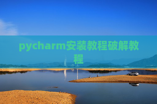 pycharm安装教程破解教程 pycharm安装教程破解教程